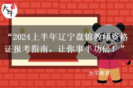 “2024上半年辽宁盘锦教师资格证报考指南，让你事半功倍！”