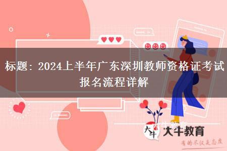 标题: 2024上半年广东深圳教师资格证考试报名流程详解