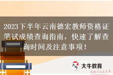 2023下半年云南德宏教师资格证笔试成绩查询指南，快速了解查询时间及注意事项！