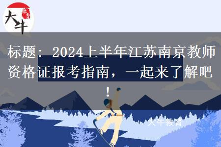 标题: 2024上半年江苏南京教师资格证报考指南，一起来了解吧！