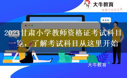 2023甘肃小学教师资格证考试科目一览，了解考试科目从这里开始