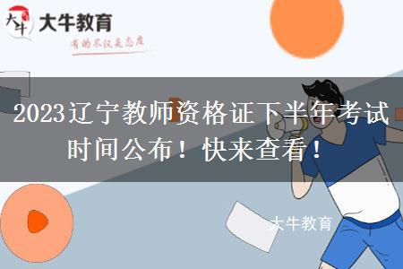 2023辽宁教师资格证下半年考试时间公布！快来查看！