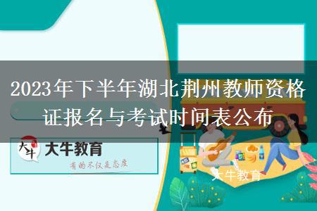 2023年下半年湖北荆州教师资格证报名与考试时间表公布