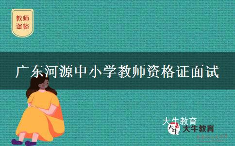 广东河源中小学教师资格证面试