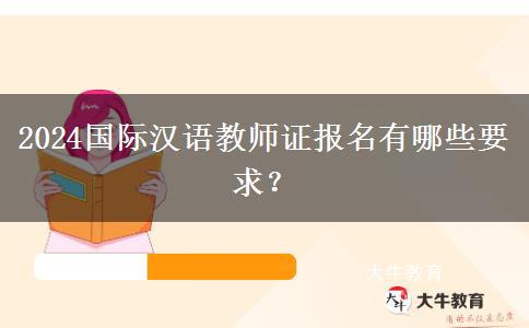 2024国际汉语教师证报名有哪些要求？