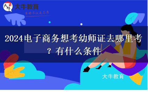 2024电子商务想考幼师证去哪里考？有什么条件