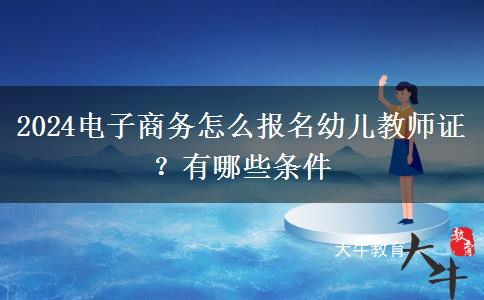 2024电子商务怎么报名幼儿教师证？有哪些条件