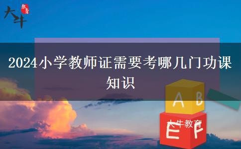 2024小学教师证需要考哪几门功课知识