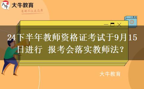 24下半年教师资格证考试于9月15日进行 报考会落实教师法？