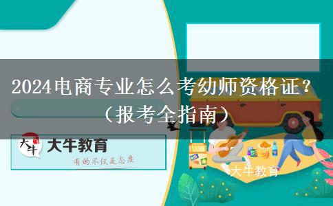 2024电商专业怎么考幼师资格证？（报考全指南）