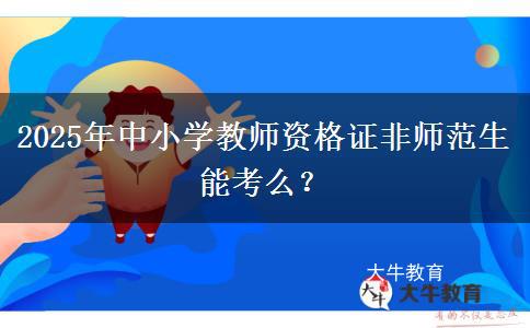 2025年中小学教师资格证非师范生能考么？