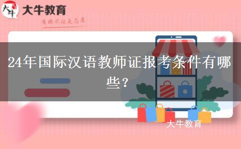 24年国际汉语教师证报考条件有哪些？