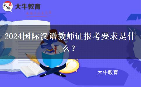 2024国际汉语教师证报考要求是什么？