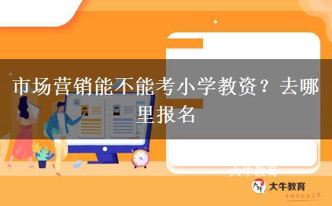 市场营销能不能考小学教资？去哪里报名