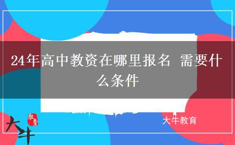 24年高中教资在哪里报名 需要什么条件