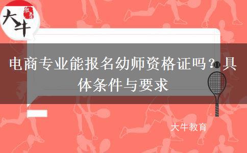 电商专业能报名幼师资格证吗？具体条件与要求